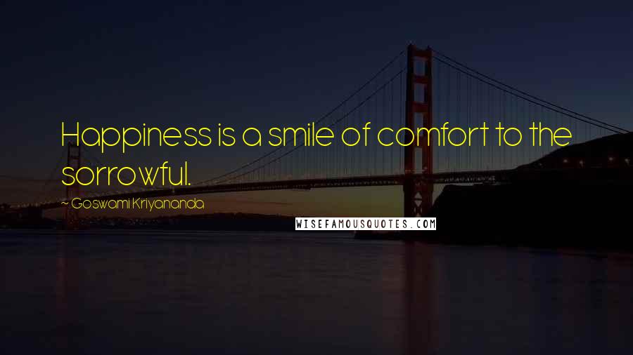 Goswami Kriyananda Quotes: Happiness is a smile of comfort to the sorrowful.