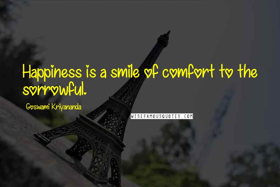 Goswami Kriyananda Quotes: Happiness is a smile of comfort to the sorrowful.