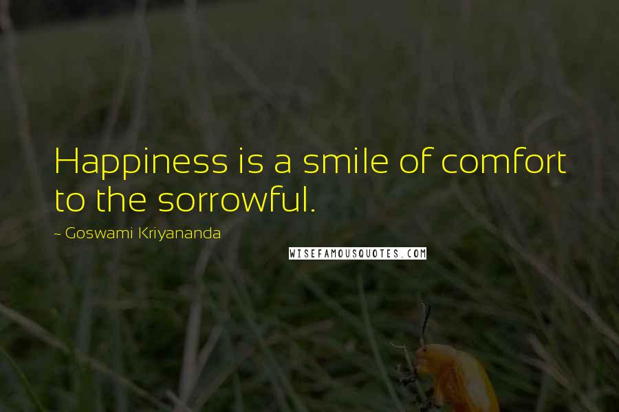 Goswami Kriyananda Quotes: Happiness is a smile of comfort to the sorrowful.