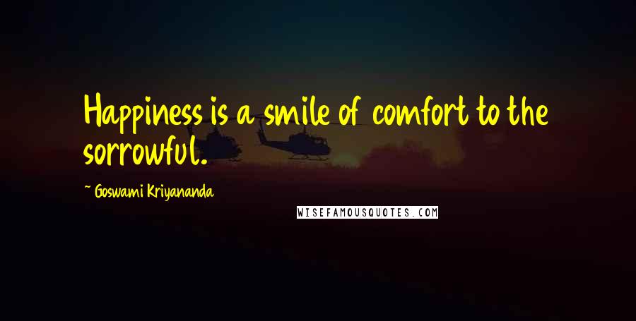 Goswami Kriyananda Quotes: Happiness is a smile of comfort to the sorrowful.