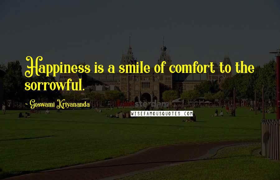 Goswami Kriyananda Quotes: Happiness is a smile of comfort to the sorrowful.