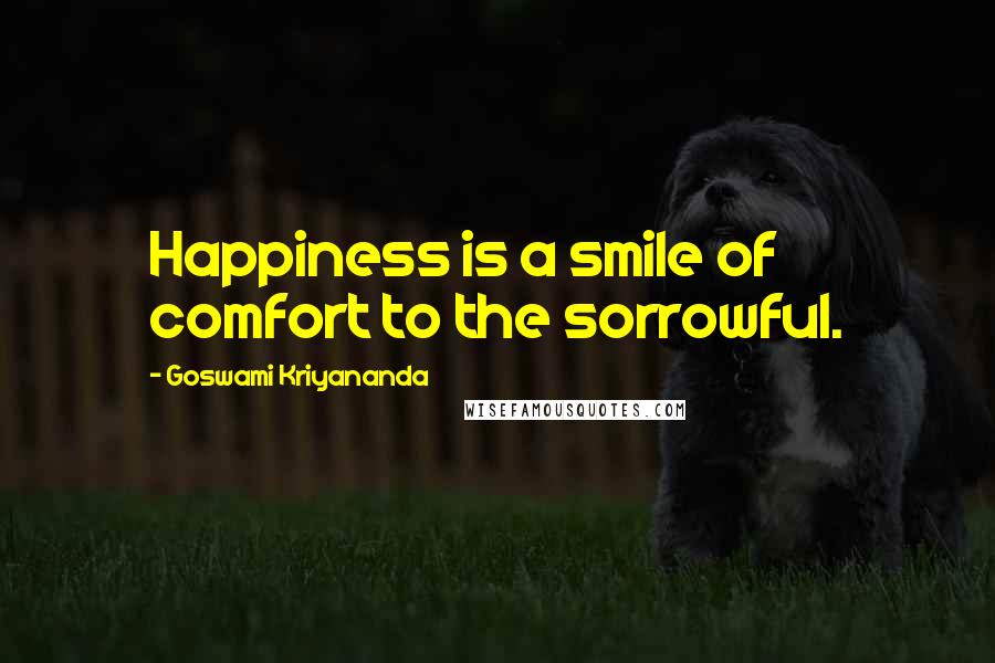 Goswami Kriyananda Quotes: Happiness is a smile of comfort to the sorrowful.