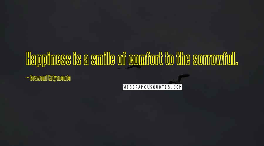 Goswami Kriyananda Quotes: Happiness is a smile of comfort to the sorrowful.