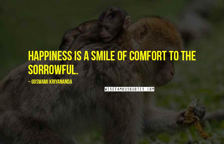 Goswami Kriyananda Quotes: Happiness is a smile of comfort to the sorrowful.