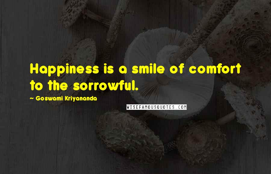 Goswami Kriyananda Quotes: Happiness is a smile of comfort to the sorrowful.