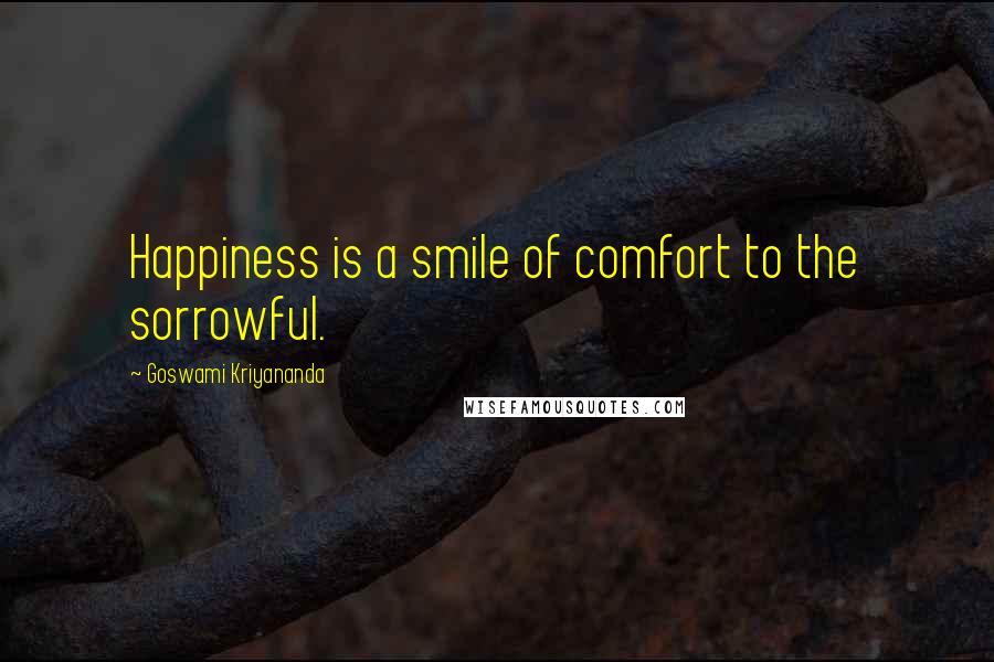 Goswami Kriyananda Quotes: Happiness is a smile of comfort to the sorrowful.