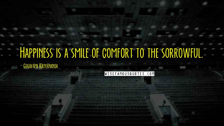 Goswami Kriyananda Quotes: Happiness is a smile of comfort to the sorrowful.