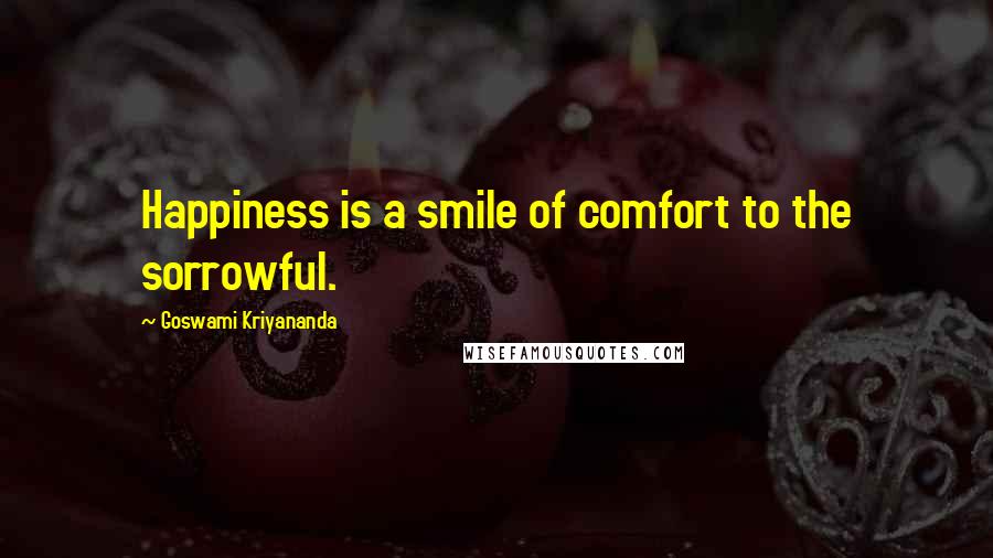 Goswami Kriyananda Quotes: Happiness is a smile of comfort to the sorrowful.