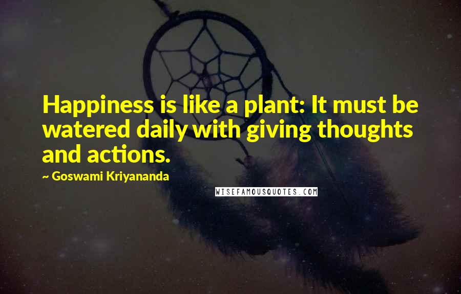 Goswami Kriyananda Quotes: Happiness is like a plant: It must be watered daily with giving thoughts and actions.