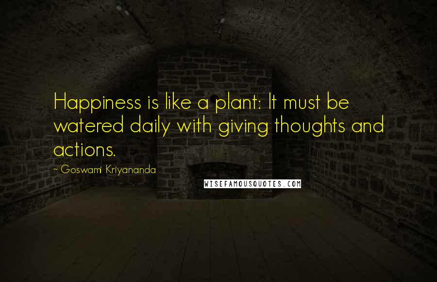 Goswami Kriyananda Quotes: Happiness is like a plant: It must be watered daily with giving thoughts and actions.