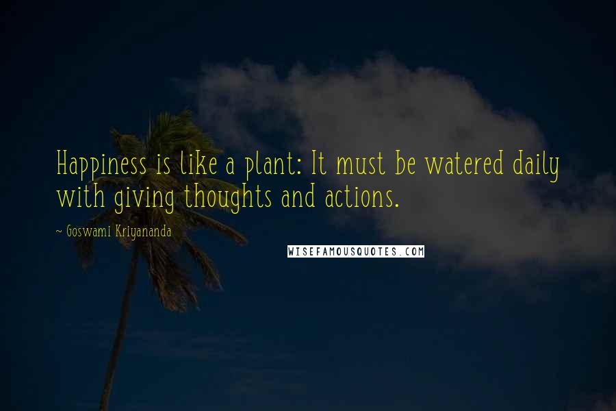 Goswami Kriyananda Quotes: Happiness is like a plant: It must be watered daily with giving thoughts and actions.