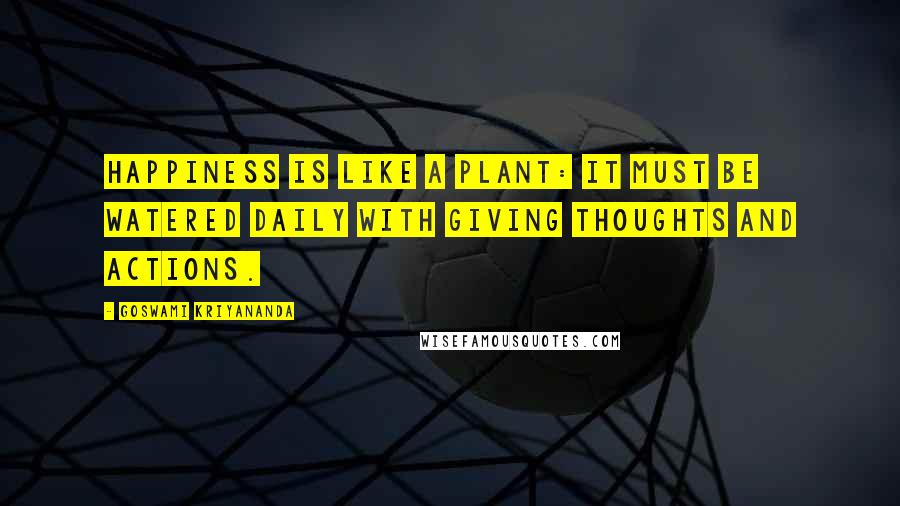 Goswami Kriyananda Quotes: Happiness is like a plant: It must be watered daily with giving thoughts and actions.