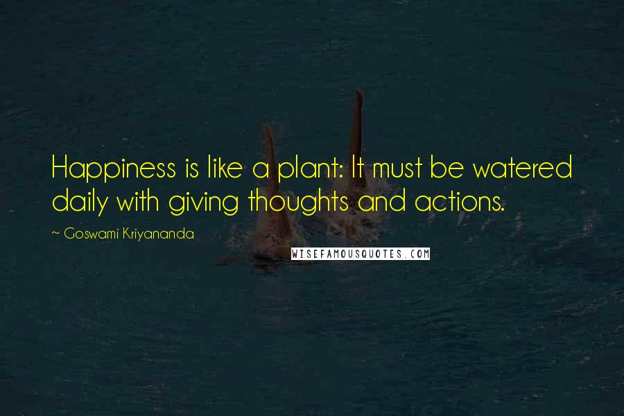 Goswami Kriyananda Quotes: Happiness is like a plant: It must be watered daily with giving thoughts and actions.