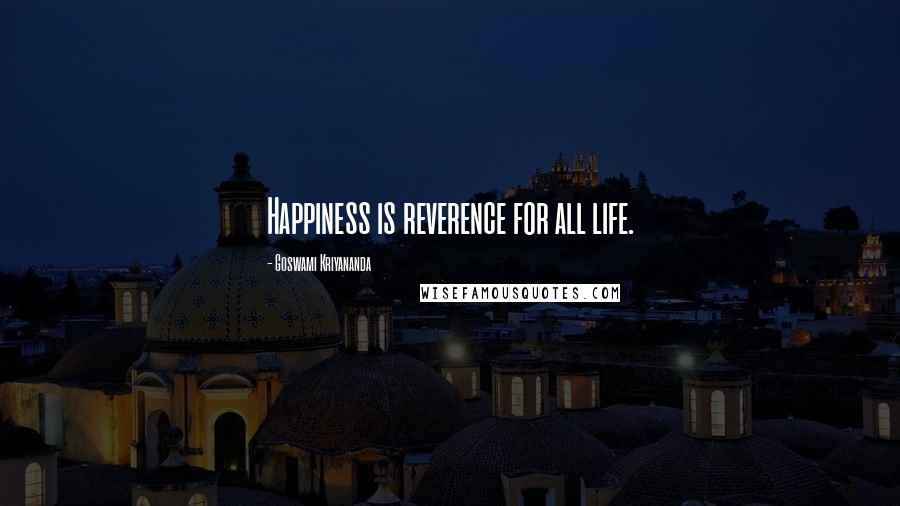 Goswami Kriyananda Quotes: Happiness is reverence for all life.