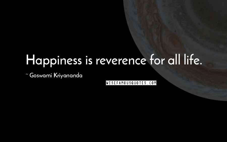 Goswami Kriyananda Quotes: Happiness is reverence for all life.