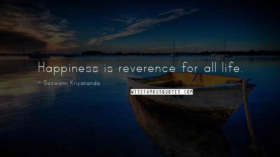 Goswami Kriyananda Quotes: Happiness is reverence for all life.