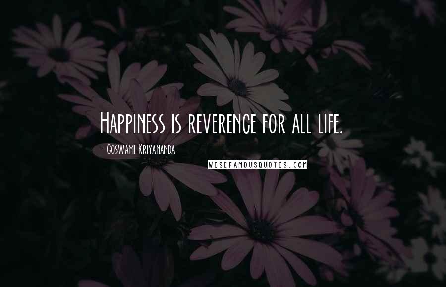 Goswami Kriyananda Quotes: Happiness is reverence for all life.