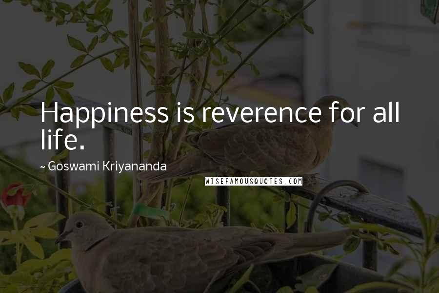 Goswami Kriyananda Quotes: Happiness is reverence for all life.