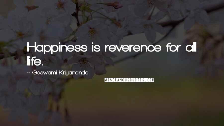 Goswami Kriyananda Quotes: Happiness is reverence for all life.