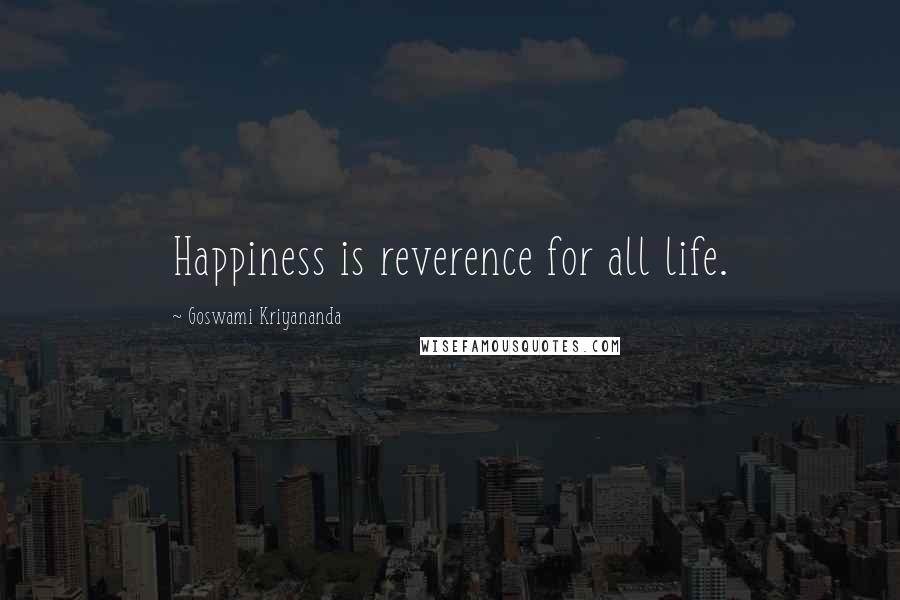 Goswami Kriyananda Quotes: Happiness is reverence for all life.