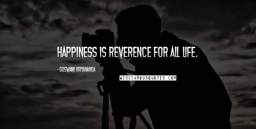 Goswami Kriyananda Quotes: Happiness is reverence for all life.