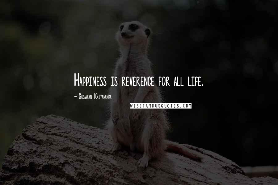 Goswami Kriyananda Quotes: Happiness is reverence for all life.