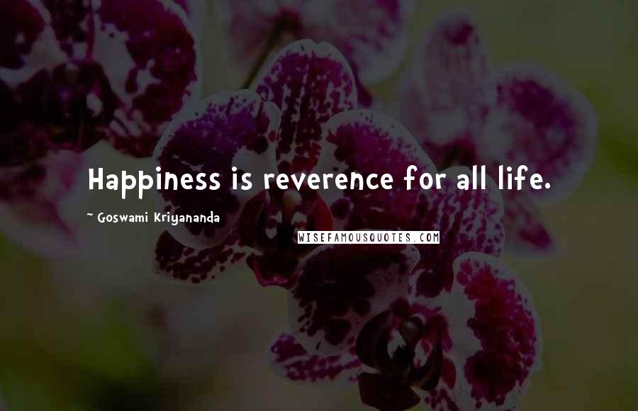 Goswami Kriyananda Quotes: Happiness is reverence for all life.