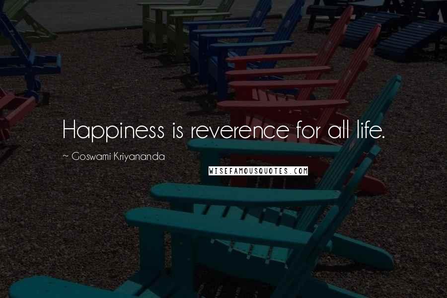 Goswami Kriyananda Quotes: Happiness is reverence for all life.