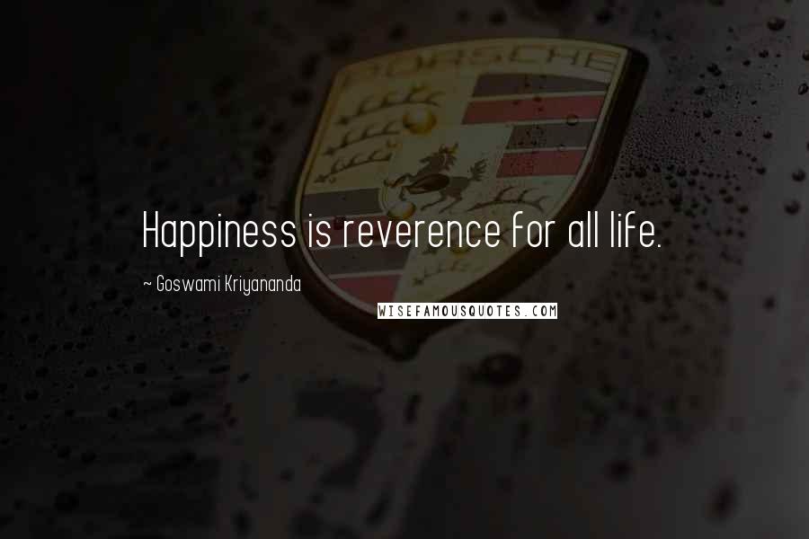 Goswami Kriyananda Quotes: Happiness is reverence for all life.