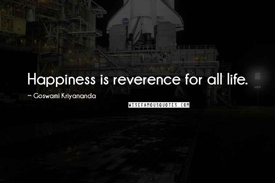 Goswami Kriyananda Quotes: Happiness is reverence for all life.