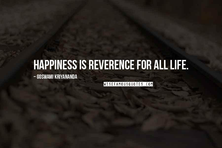 Goswami Kriyananda Quotes: Happiness is reverence for all life.