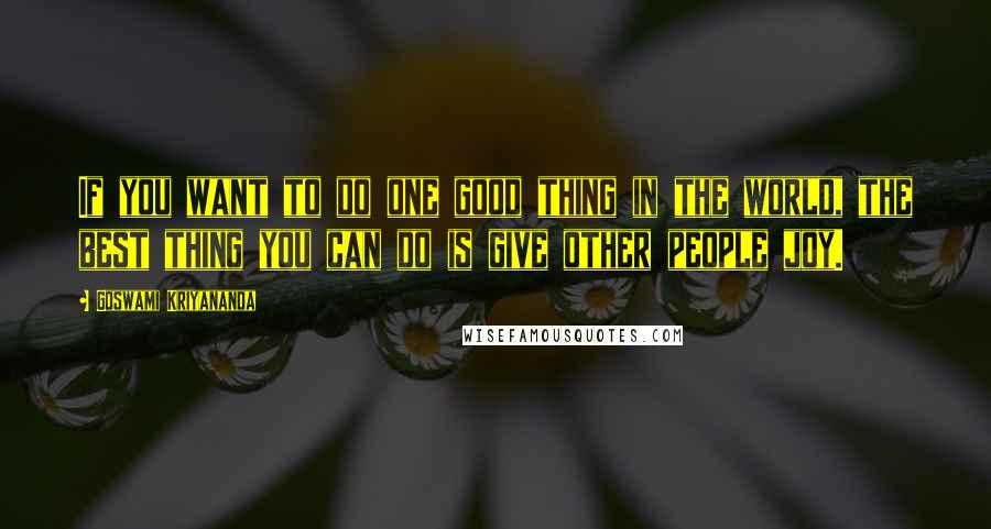 Goswami Kriyananda Quotes: If you want to do one good thing in the world, the best thing you can do is give other people joy.