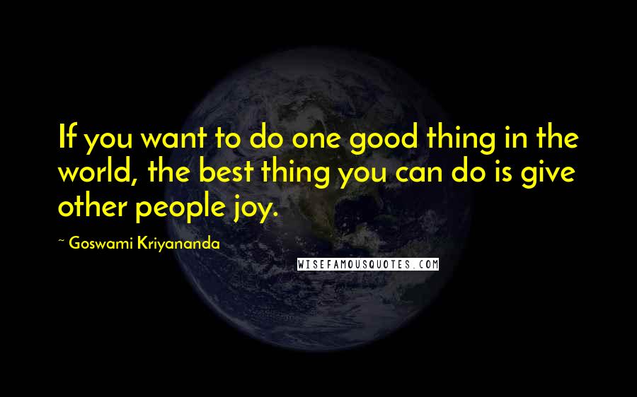 Goswami Kriyananda Quotes: If you want to do one good thing in the world, the best thing you can do is give other people joy.