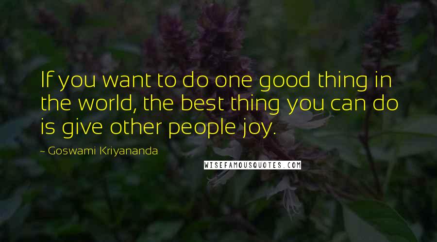 Goswami Kriyananda Quotes: If you want to do one good thing in the world, the best thing you can do is give other people joy.