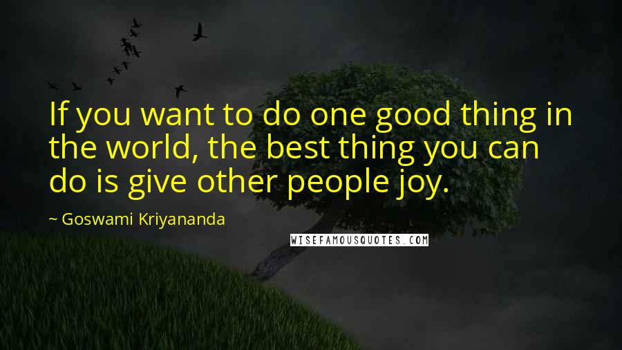 Goswami Kriyananda Quotes: If you want to do one good thing in the world, the best thing you can do is give other people joy.
