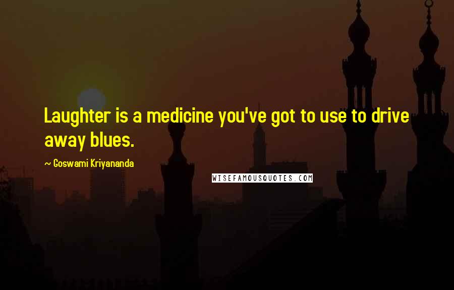 Goswami Kriyananda Quotes: Laughter is a medicine you've got to use to drive away blues.