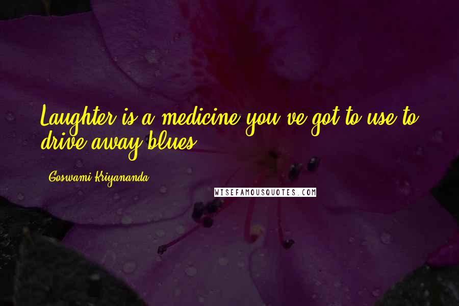Goswami Kriyananda Quotes: Laughter is a medicine you've got to use to drive away blues.