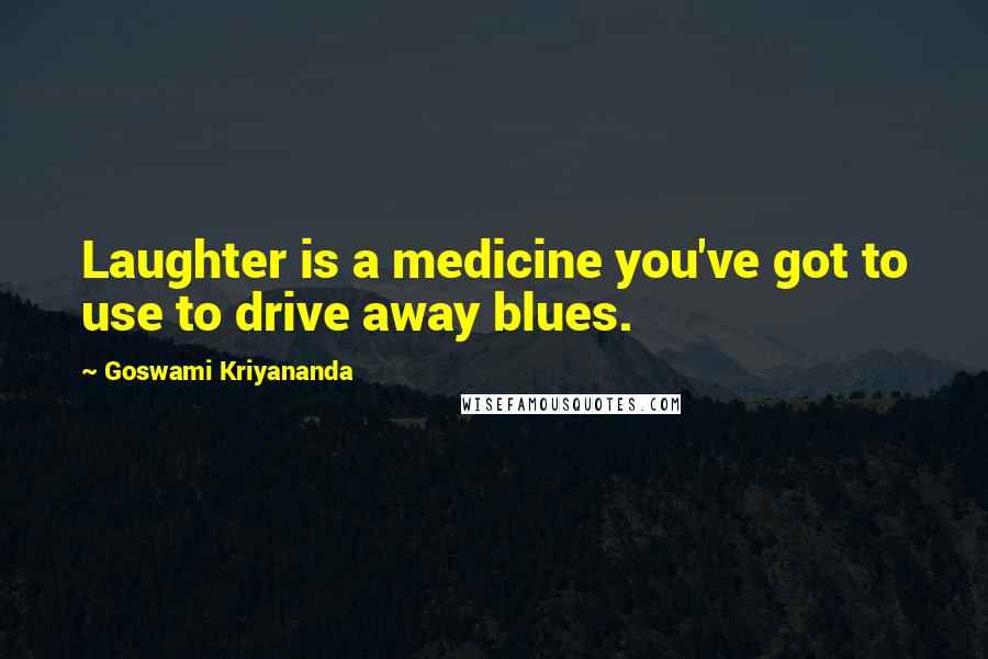 Goswami Kriyananda Quotes: Laughter is a medicine you've got to use to drive away blues.