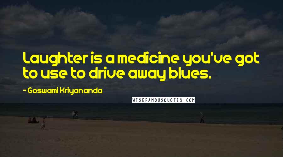 Goswami Kriyananda Quotes: Laughter is a medicine you've got to use to drive away blues.