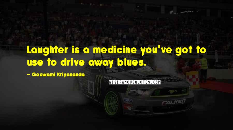 Goswami Kriyananda Quotes: Laughter is a medicine you've got to use to drive away blues.