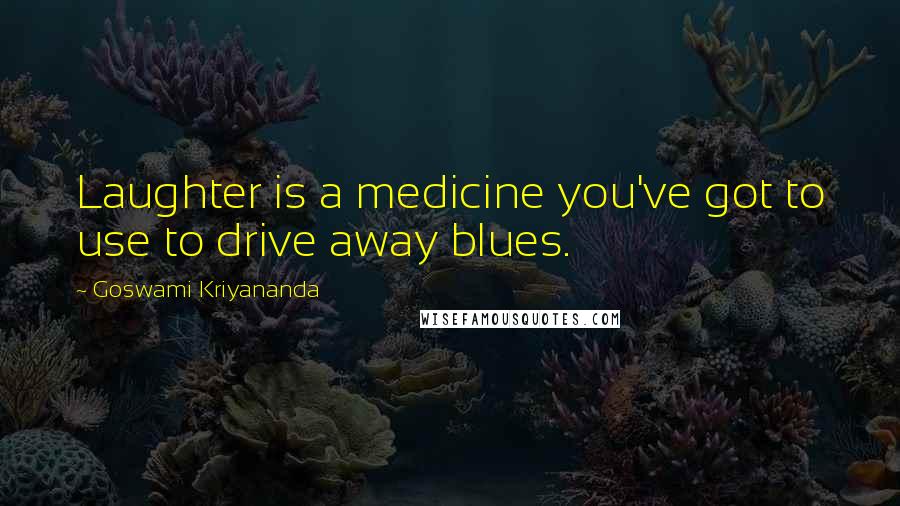 Goswami Kriyananda Quotes: Laughter is a medicine you've got to use to drive away blues.