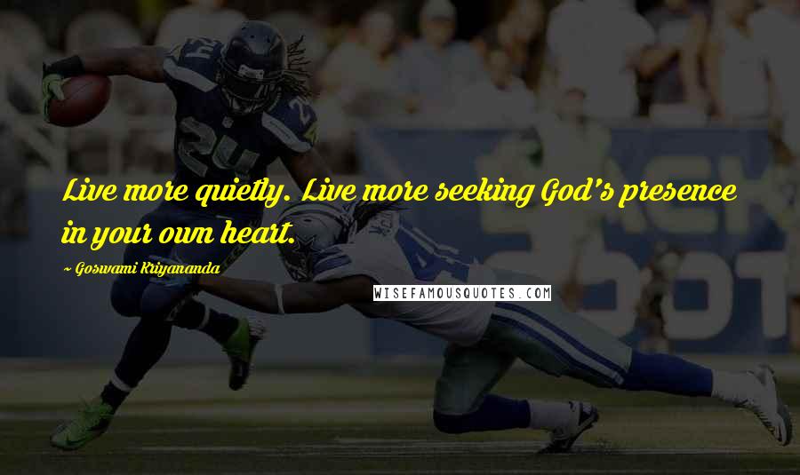 Goswami Kriyananda Quotes: Live more quietly. Live more seeking God's presence in your own heart.