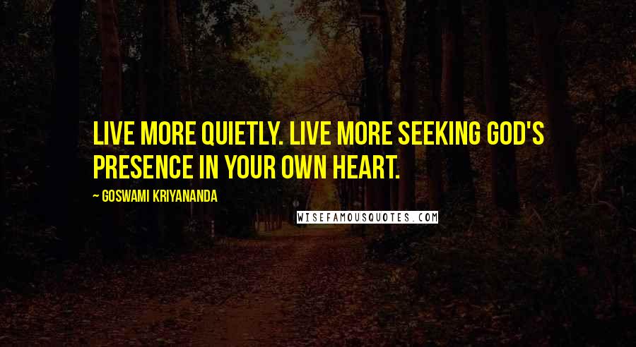 Goswami Kriyananda Quotes: Live more quietly. Live more seeking God's presence in your own heart.