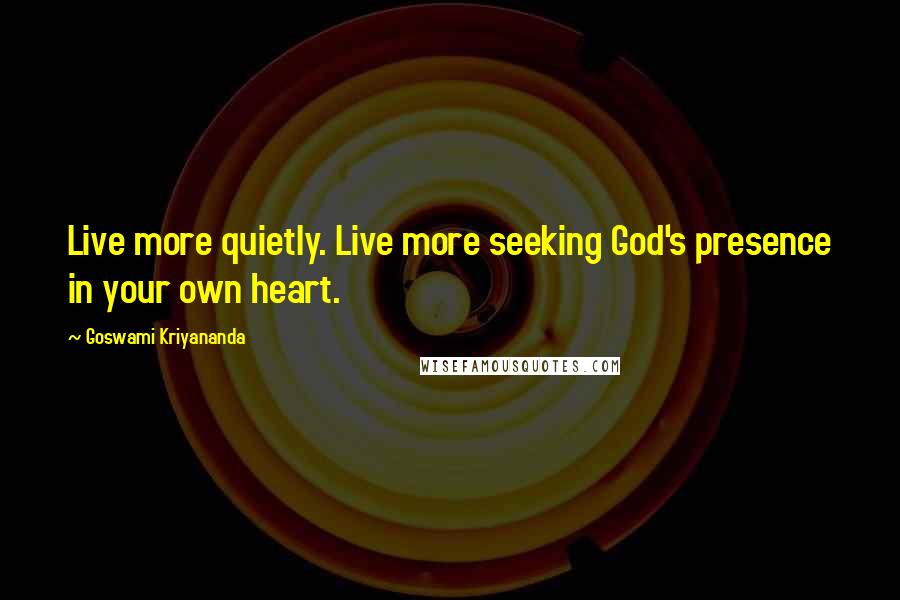 Goswami Kriyananda Quotes: Live more quietly. Live more seeking God's presence in your own heart.