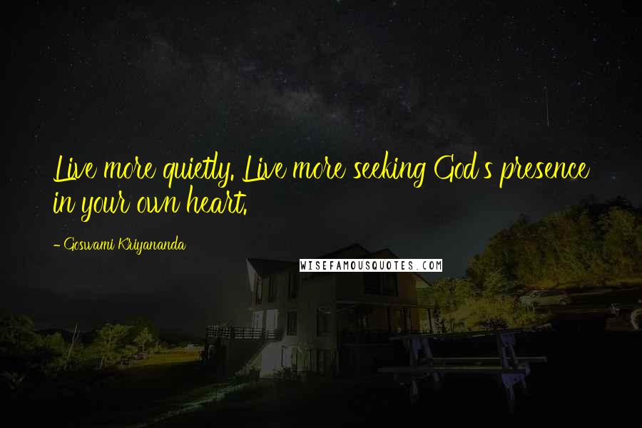 Goswami Kriyananda Quotes: Live more quietly. Live more seeking God's presence in your own heart.