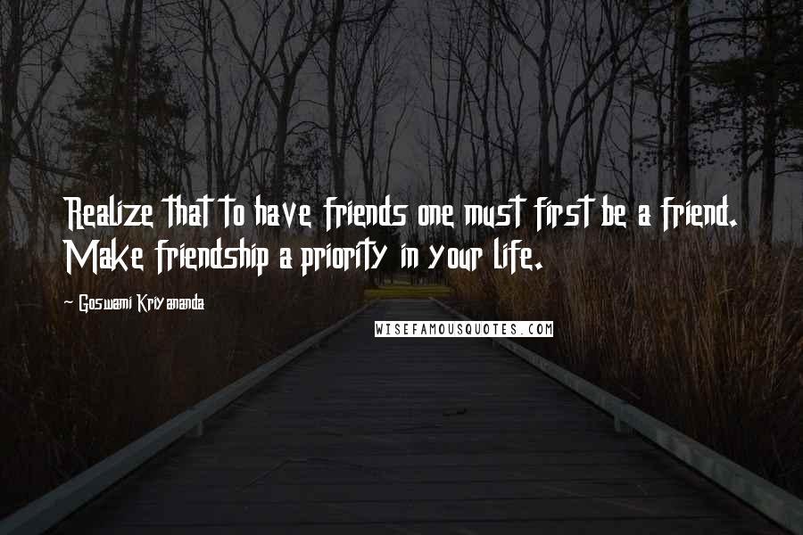 Goswami Kriyananda Quotes: Realize that to have friends one must first be a friend. Make friendship a priority in your life.