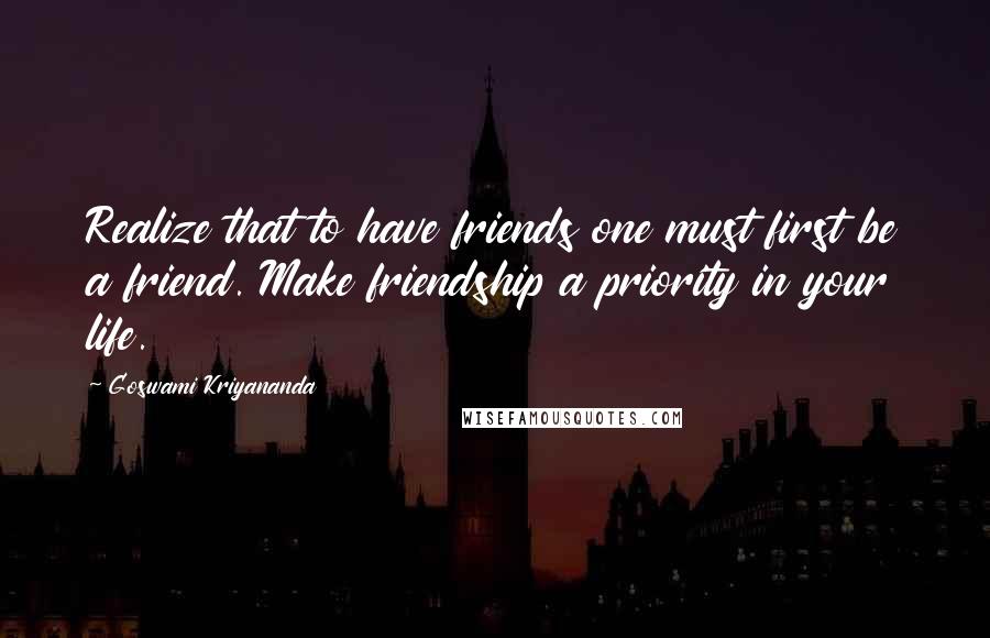 Goswami Kriyananda Quotes: Realize that to have friends one must first be a friend. Make friendship a priority in your life.