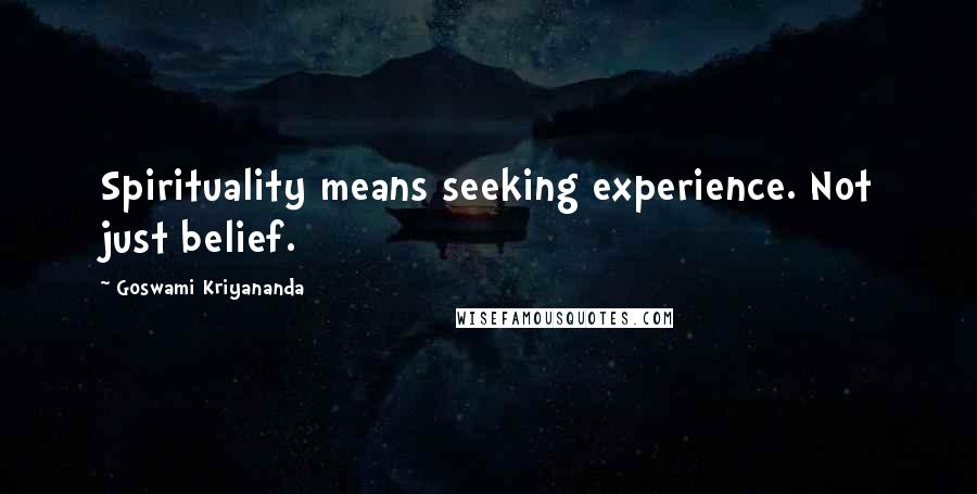 Goswami Kriyananda Quotes: Spirituality means seeking experience. Not just belief.