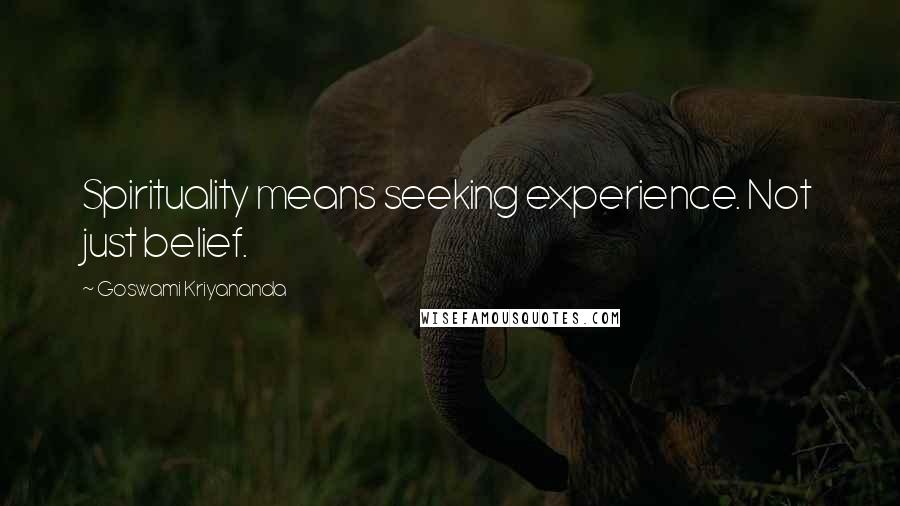 Goswami Kriyananda Quotes: Spirituality means seeking experience. Not just belief.