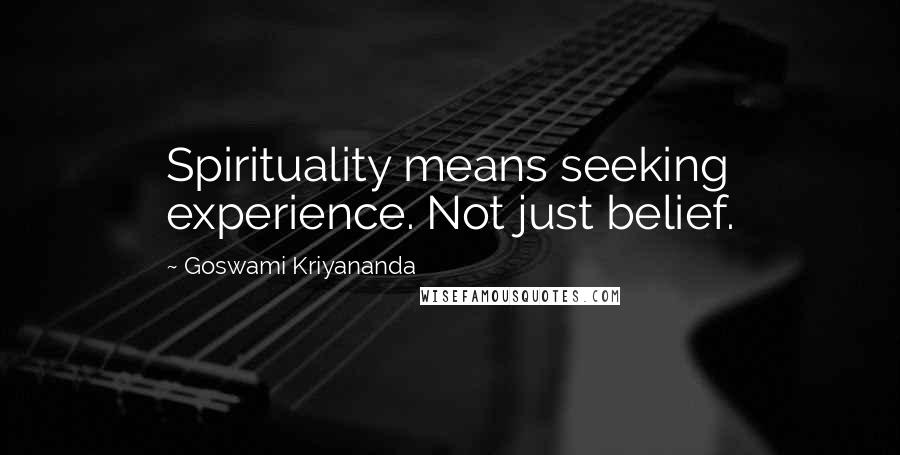 Goswami Kriyananda Quotes: Spirituality means seeking experience. Not just belief.